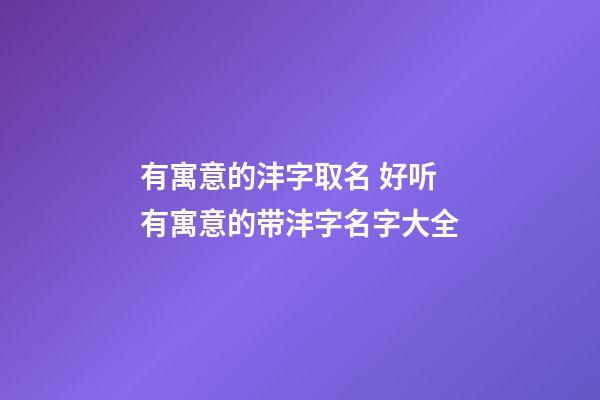 有寓意的沣字取名 好听有寓意的带沣字名字大全